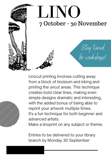 Linocut printing involves cutting away from a block of linoleum and inking and printing the uncut areas. This technique creates bold clear lines, making even simple designs dramatic and interesting, with the added bonus of being able to reprint your artwork multiple times. It's a fun technique for both beginner and advanced artists. Make a linoprint on any subject or theme.  Entries to be delivered to your library branch by Monday 30 September