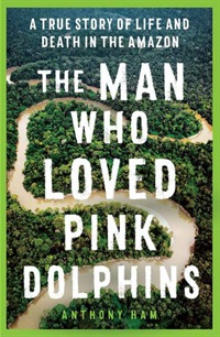 The man who loved Pink Dolphins by Anthony Ham 9781761065514.jpg